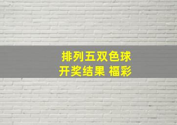 排列五双色球开奖结果 福彩